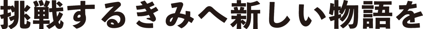 挑戦するきみへ新しい物語を
